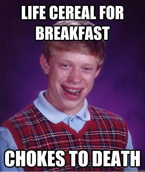 Life cereal for breakfast Chokes to death  Bad Luck Brian