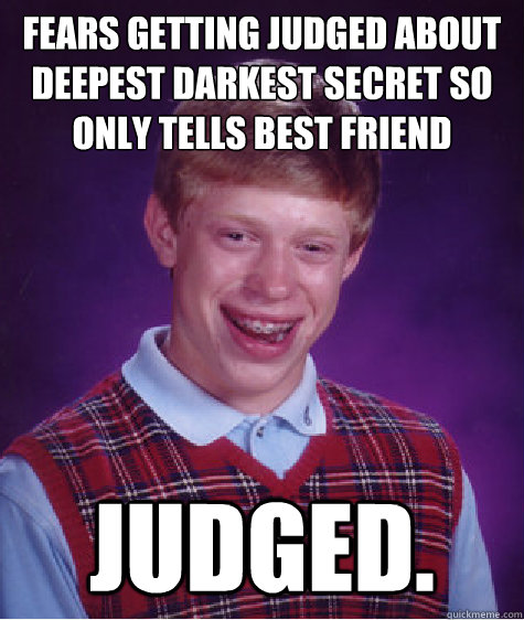 FEARS GETTing judged about deepest darkest secret so only tells best friend JUDGED. - FEARS GETTing judged about deepest darkest secret so only tells best friend JUDGED.  Bad Luck Brian