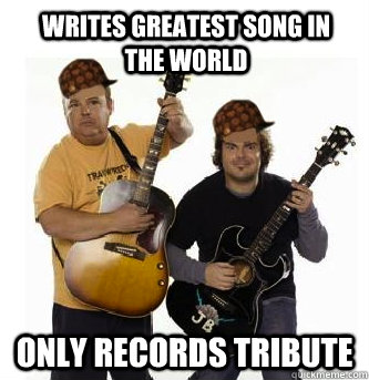 writes greatest song in the world only records tribute  Scumbag Tenacious D