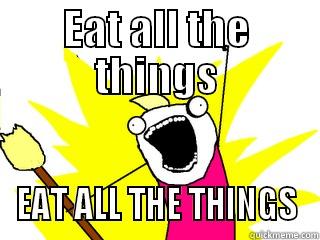 EAT ALL THE THINGS EAT ALL THE THINGS All The Things