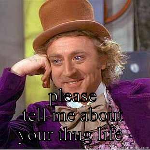  PLEASE TELL ME ABOUT YOUR THUG LIFE  Condescending Wonka