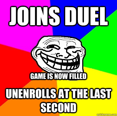 Joins Duel Unenrolls at the last second Game is now filled  Troll Face