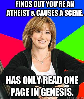 Finds out you're an atheist & causes a scene. Has only read one page in genesis. - Finds out you're an atheist & causes a scene. Has only read one page in genesis.  Sheltering Suburban Mom