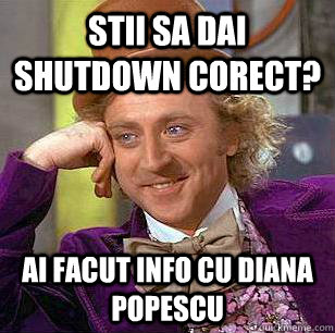 STII SA DAI SHUTDOWN CORECT? AI FACUT INFO CU DIANA POPESCU  Condescending Wonka