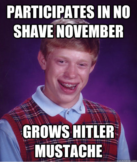 Participates in no shave november Grows Hitler mustache    Bad Luck Brian