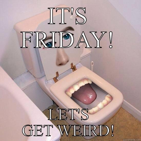 IT'S FRIDAY! LET'S GET WEIRD! Misc