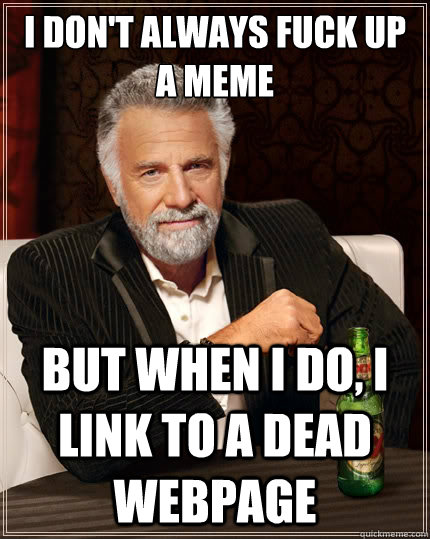 I don't always fuck up a meme but when I do, I link to a dead webpage  The Most Interesting Man In The World