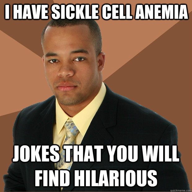 i have sickle cell anemia jokes that you will find hilarious  Successful Black Man