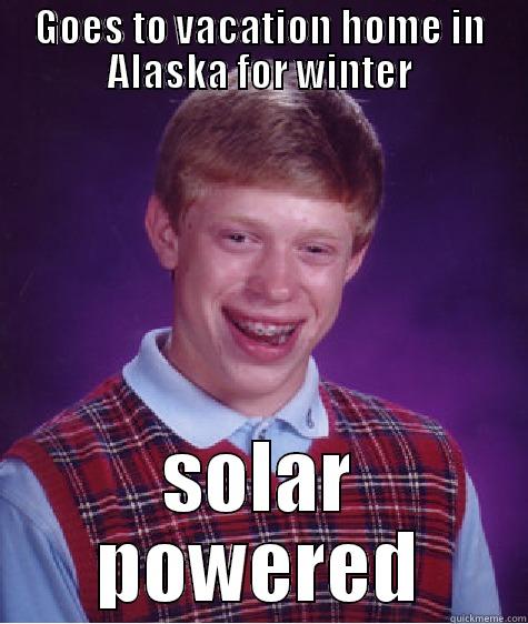 GOES TO VACATION HOME IN ALASKA FOR WINTER SOLAR POWERED Bad Luck Brian