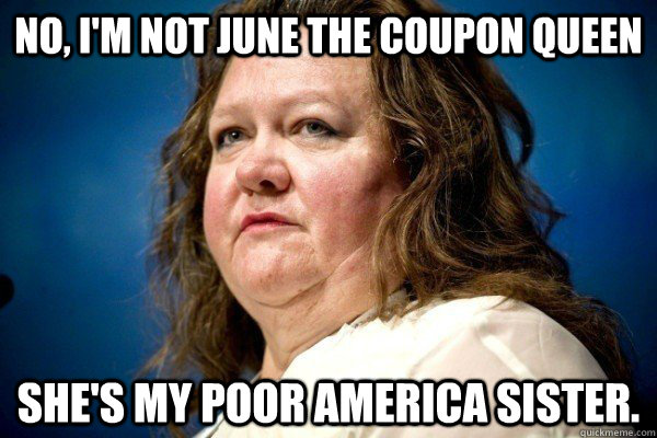 No, I'm not June The Coupon Queen she's my poor America sister.  Spiteful Billionaire