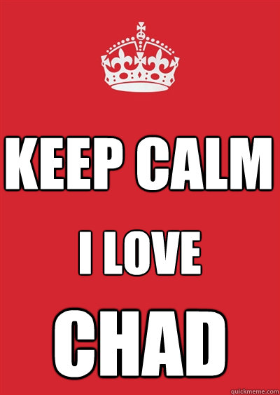 KEEP CALM I Love Chad - KEEP CALM I Love Chad  Keep calm or gtfo