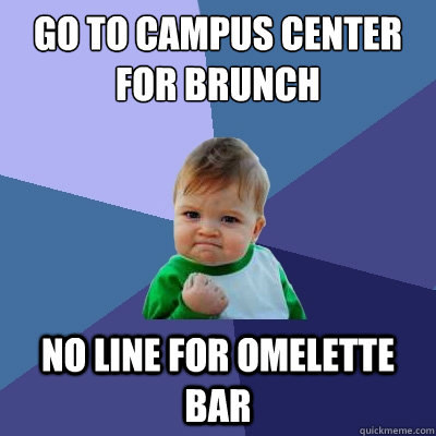 go to campus center for brunch no line for omelette bar  Success Kid