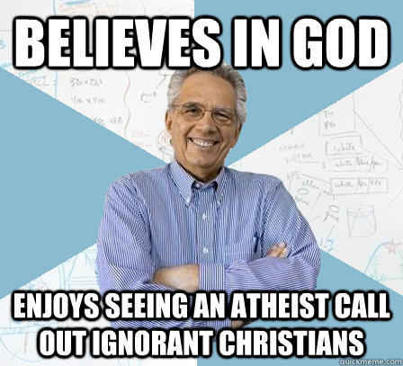 Believes in God Enjoys seeing an atheist call out ignorant Christians  Engineering Professor