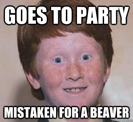 goes to party mistaken for a beaver  Over Confident Ginger