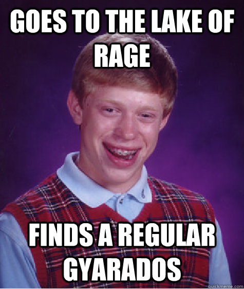 Goes to the lake of Rage Finds a regular Gyarados  Bad Luck Brian