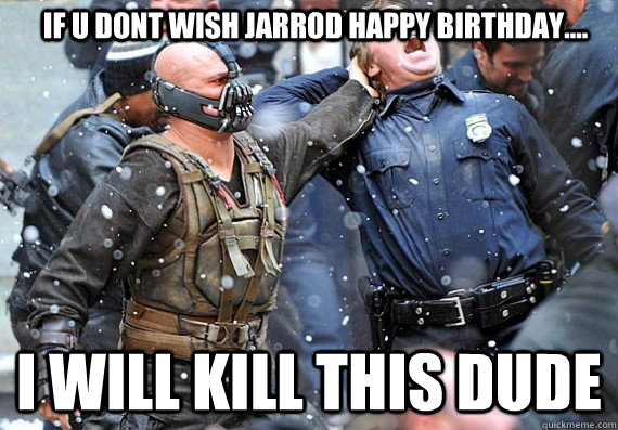 IF U DONT WISH JARROD HAPPY BIRTHDAY.... I WILL KILL THIS DUDE  - IF U DONT WISH JARROD HAPPY BIRTHDAY.... I WILL KILL THIS DUDE   Beaner Bane D