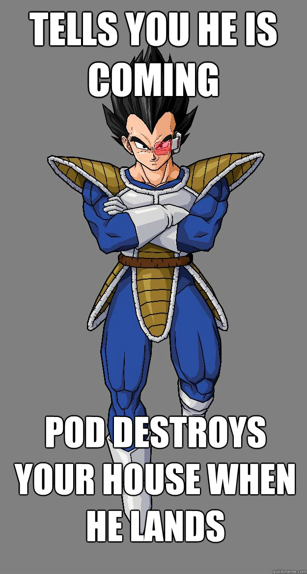 Tells You He Is Coming Pod Destroys your house when he Lands  Scumbag Vegeta