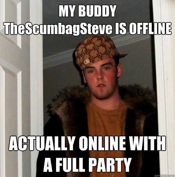 MY BUDDY TheScumbagSteve IS OFFLINE ACTUALLY ONLINE WITH A FULL PARTY  Scumbag Steve