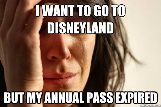 i want to go to disneyland but my annual pass expired  First World Problems