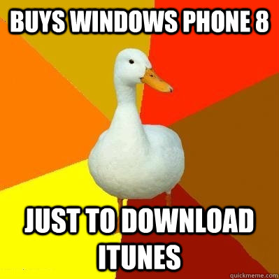 Buys Windows Phone 8 Just to download iTunes  Tech Impaired Duck