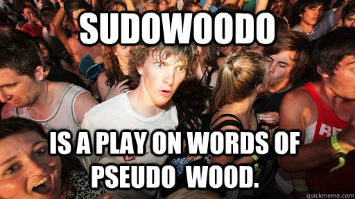 Sudowoodo Is a play on words of pseudo  wood. - Sudowoodo Is a play on words of pseudo  wood.  Sudden Clarity Clarence