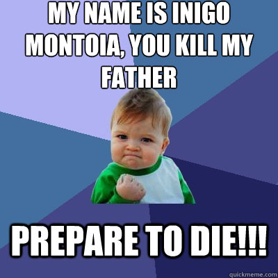 my name is inigo montoia, you kill my father prepare to die!!! - my name is inigo montoia, you kill my father prepare to die!!!  Success Kid