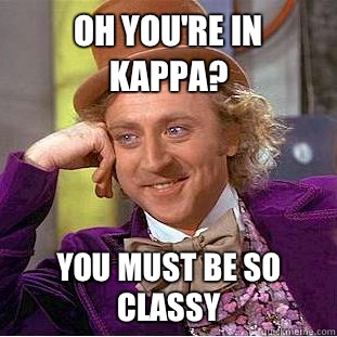 Oh you're in Kappa? You must be so Classy  Condescending Wonka