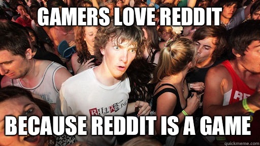 Gamers love reddit Because reddit is a game - Gamers love reddit Because reddit is a game  Misc