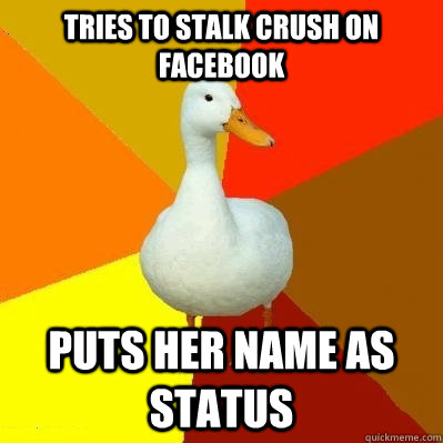 TRIES TO STALK CRUSH ON FACEBOOK PUTS HER NAME AS STATUS  Tech Impaired Duck