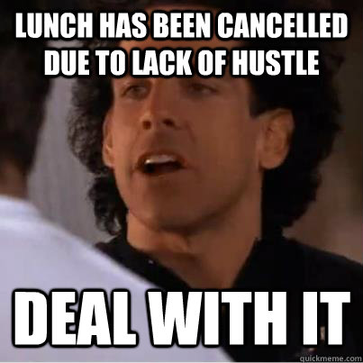 Lunch has been cancelled due to lack of hustle Deal with it - Lunch has been cancelled due to lack of hustle Deal with it  Misc