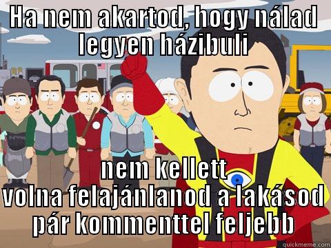 HA NEM AKARTOD, HOGY NÁLAD LEGYEN HÁZIBULI NEM KELLETT VOLNA FELAJÁNLANOD A LAKÁSOD PÁR KOMMENTTEL FELJEBB Captain Hindsight