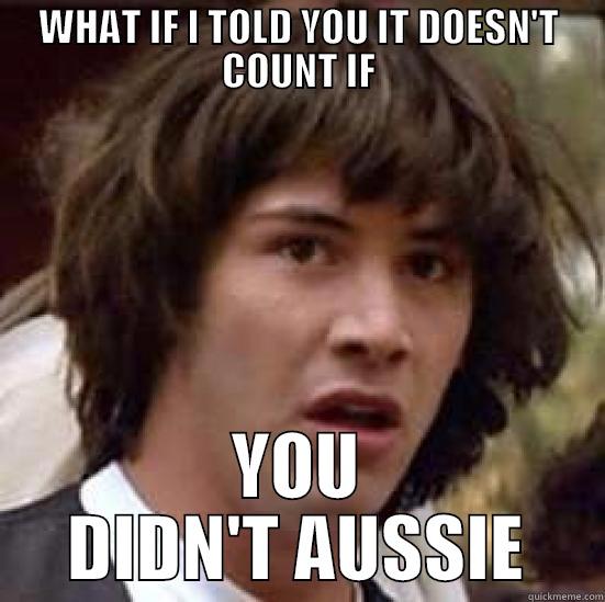 WHAT IF I TOLD YOU IT DOESN'T COUNT IF YOU DIDN'T AUSSIE conspiracy keanu