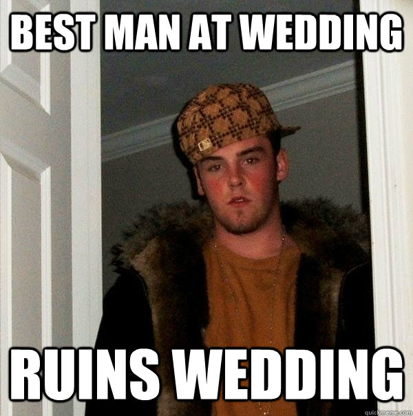 Best man at wedding ruins wedding  Scumbag Steve