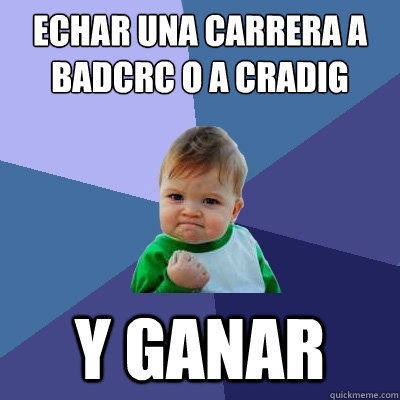 echar una carrera a badcrc o a cradig y ganar  Success Kid