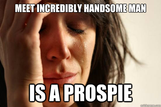 meet incredibly handsome man is a prospie  First World Problems