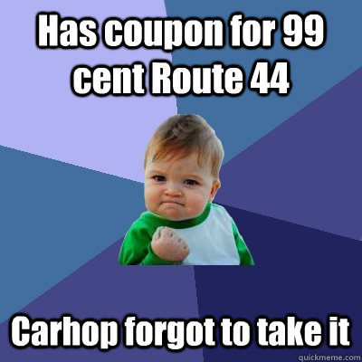 Has coupon for 99 cent Route 44 Carhop forgot to take it - Has coupon for 99 cent Route 44 Carhop forgot to take it  Success Kid