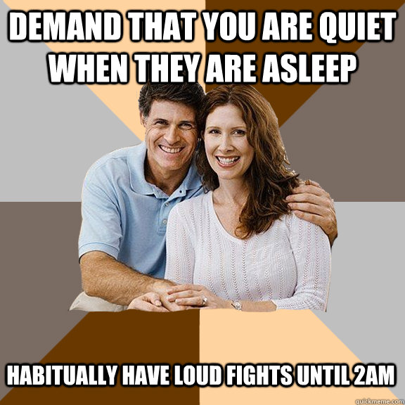 Demand that you are quiet when they are asleep habitually have loud fights until 2am - Demand that you are quiet when they are asleep habitually have loud fights until 2am  Scumbag Parents