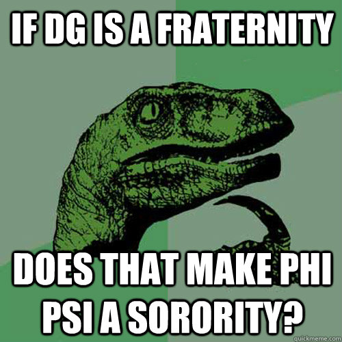 if dg is a fraternity does that make phi psi a sorority?  Philosoraptor