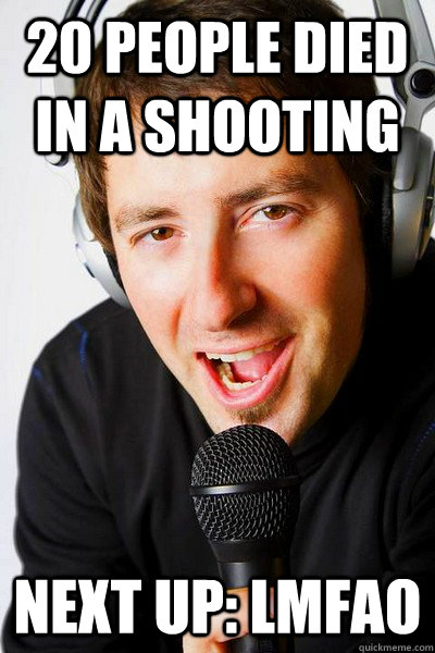 20 people died in a shooting Next up: LMFAO  inappropriate radio DJ