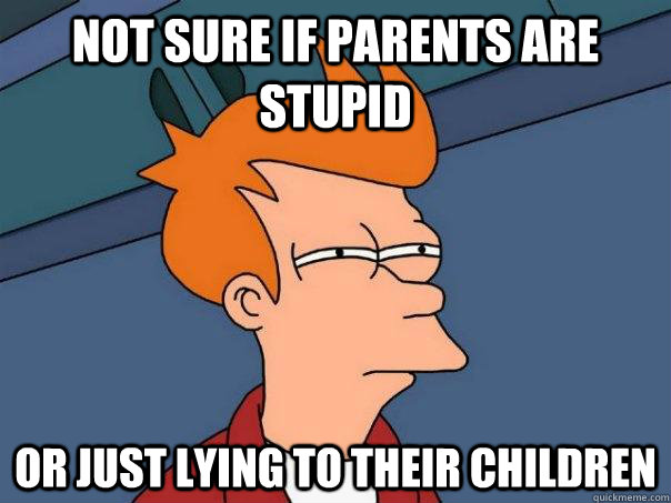 Not sure if parents are stupid Or just lying to their children - Not sure if parents are stupid Or just lying to their children  Futurama Fry