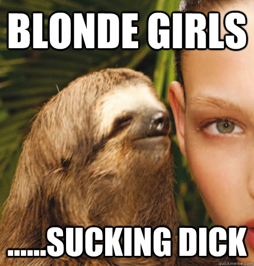 Blonde Girls ......Sucking Dick  Whispering Sloth