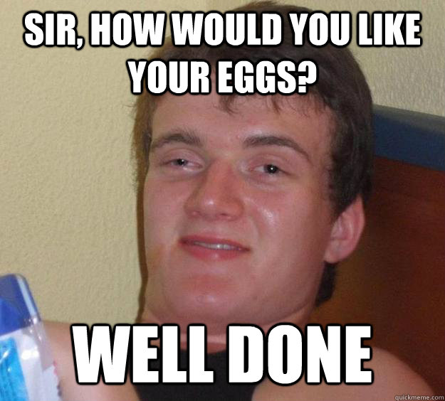 Sir, how would you like your eggs? Well done  10 Guy