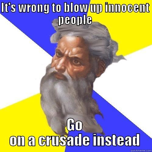 IT'S WRONG TO BLOW UP INNOCENT PEOPLE GO ON A CRUSADE INSTEAD Advice God