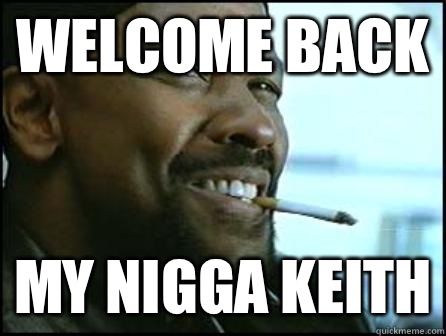 Welcome back My Nigga Keith  Mah Nigga Denzel