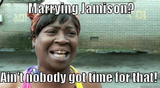             MARRYING JAMISON?             AIN'T NOBODY GOT TIME FOR THAT! Misc