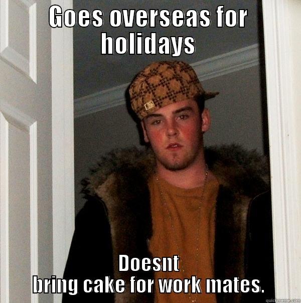 GOES OVERSEAS FOR HOLIDAYS DOESNT BRING CAKE FOR WORK MATES. Scumbag Steve