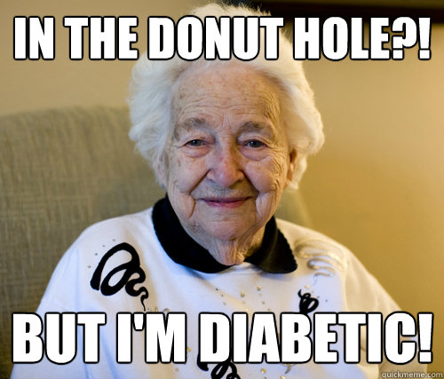 In the donut hole?! But I'm diabetic!  Scumbag Grandma