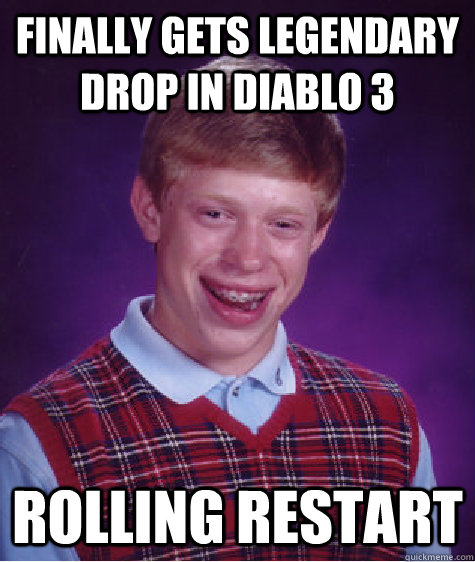 Finally gets legendary drop in Diablo 3 Rolling Restart  Bad Luck Brian