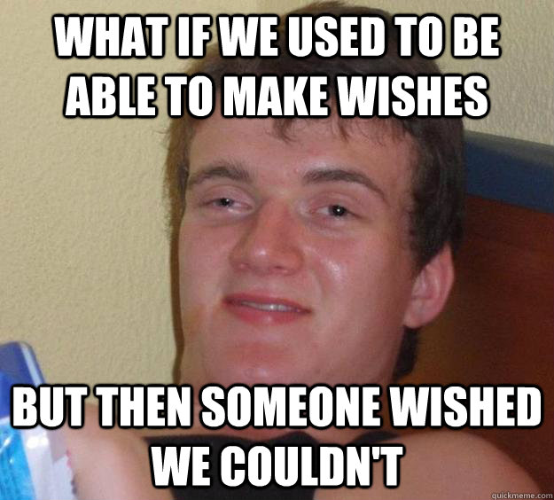 What if we used to be able to make wishes But then someone wished we couldn't - What if we used to be able to make wishes But then someone wished we couldn't  10 Guy