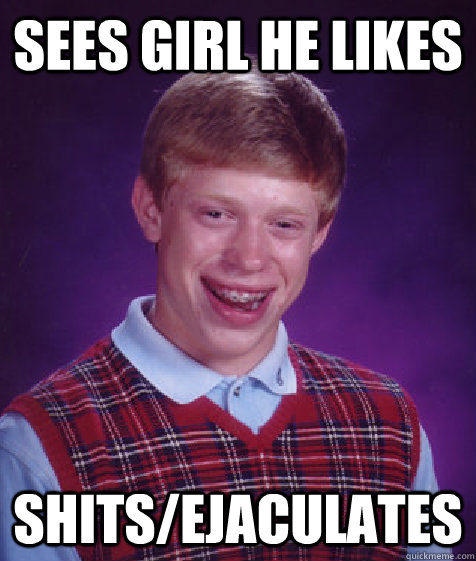 sees girl he likes shits/ejaculates  Bad Luck Brian